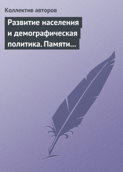 Развитие населения и демографическая политика. Памяти А. Я. Кваши - Сборник статей