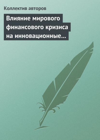 Влияние мирового финансового кризиса на инновационные процессы в зарубежных странах и России — Сборник статей