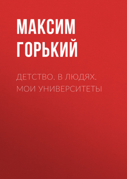 Детство. В людях. Мои университеты - Максим Горький