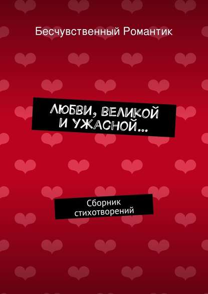 Любви, великой и ужасной… Сборник стихотворений - Бесчувственный Романтик