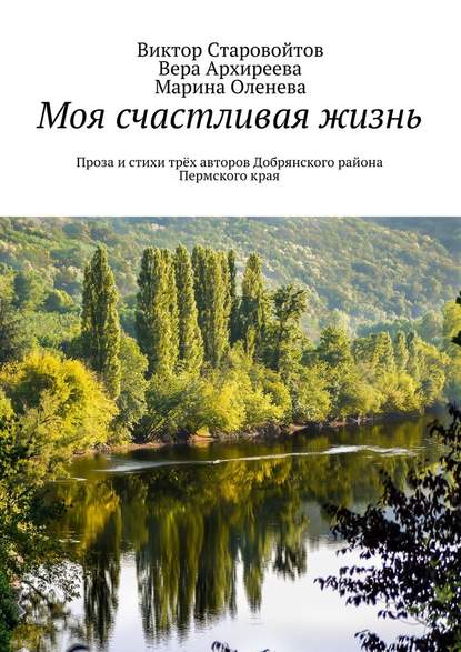 Моя счастливая жизнь. Проза и стихи трёх авторов Добрянского района Пермского края - Виктор Андреевич Старовойтов