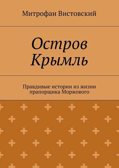 Остров Крымль. Правдивые истории из жизни прапорщика Моржового - Митрофан Вистовский