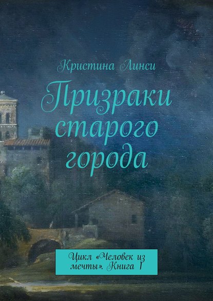 Призраки старого города. Цикл «Человек из мечты». Книга 1 - Кристина Линси