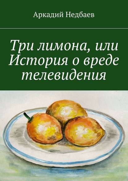 Три лимона. Или История о вреде телевидения — Аркадий Недбаев