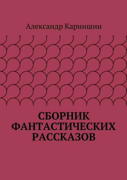 Сборник фантастических рассказов - Александр Карнишин