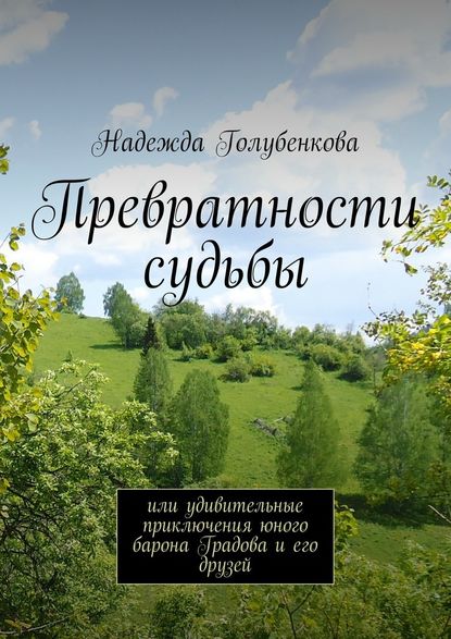 Превратности судьбы. или удивительные приключения юного барона Градова и его друзей - Надежда Голубенкова