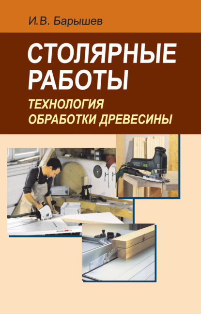 Столярные работы. Технология обработки древесины - И. В. Барышев