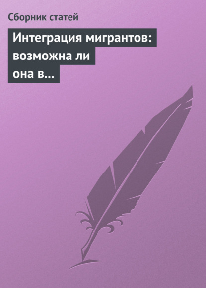 Интеграция мигрантов: возможна ли она в современном обществе? - Сборник статей