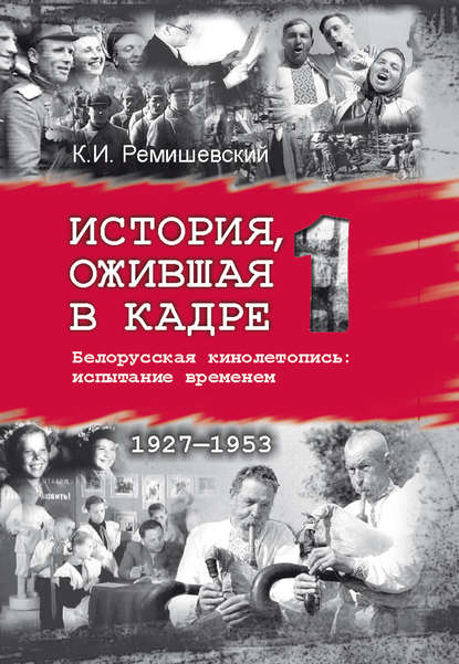 История, ожившая в кадре. Белорусская кинолетопись: испытание временем. Книга 1. 1927–1953 - Константин Ремишевский