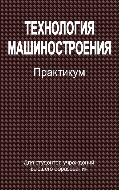 Технология машиностроения. Практикум - Коллектив авторов