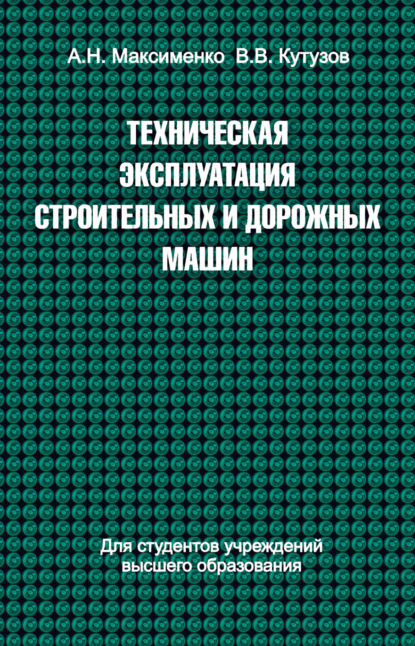 Техническая эксплуатация строительных и дорожных машин - Алексей Максименко