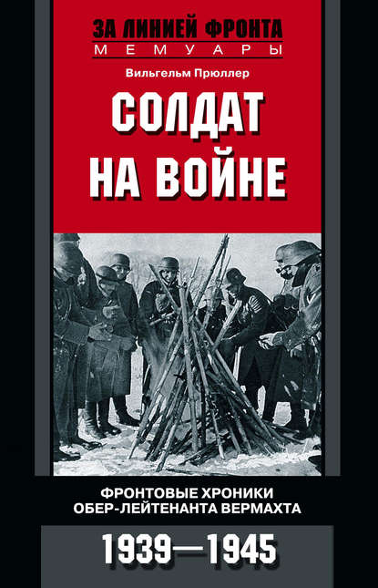 Солдат на войне. Фронтовые хроники обер-лейтенанта вермахта. 1939 – 1945 - Вильгельм Прюллер