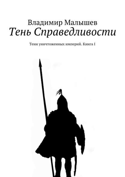 Тень Справедливости. Тени уничтоженных империй. Книга I - Владимир Николаевич Малышев