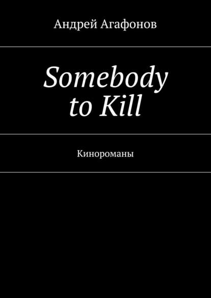 Somebody to kill. Кинороманы - Андрей Агафонов