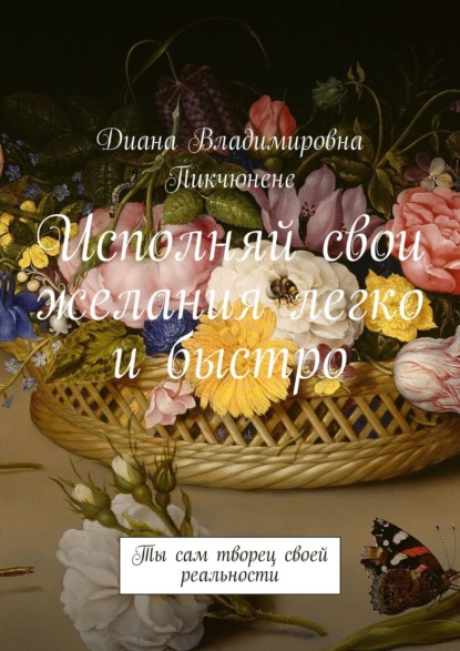 Исполняй свои желания легко и быстро. Ты сам творец своей реальности - Диана Владимировна Пикчюнене