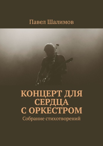 Концерт для сердца с оркестром. Собрание стихотворений. Часть 1 - Павел Шалимов