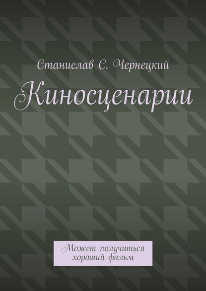 Киносценарии. Может получиться хороший фильм - Станислав Степанович Чернецкий