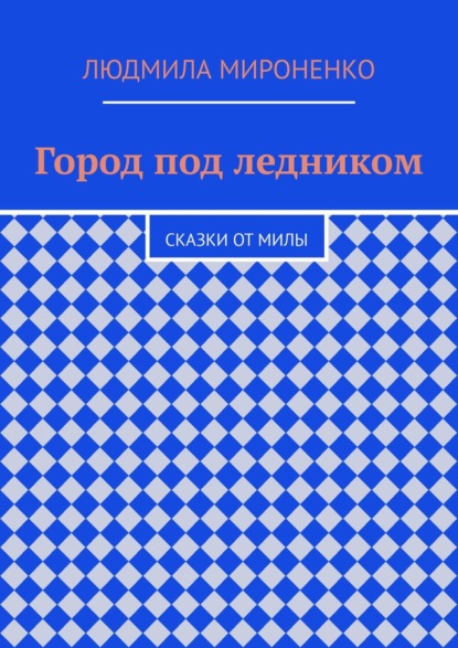 Город под ледником. Сказки от Милы — Людмила Мироненко