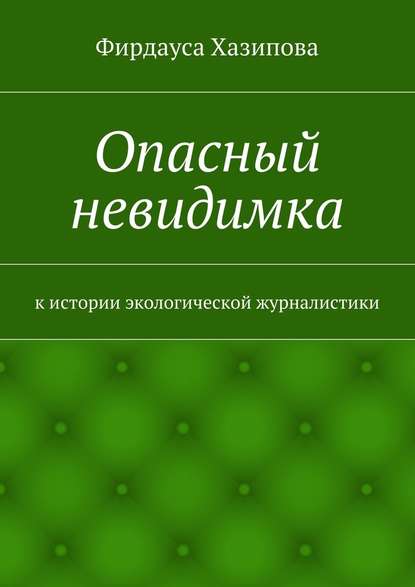 Опасный невидимка. к истории экологической журналистики - Фирдауса Наилевна Хазипова