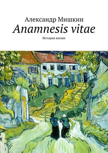 Anamnesis vitae. История жизни — Александр Мишкин