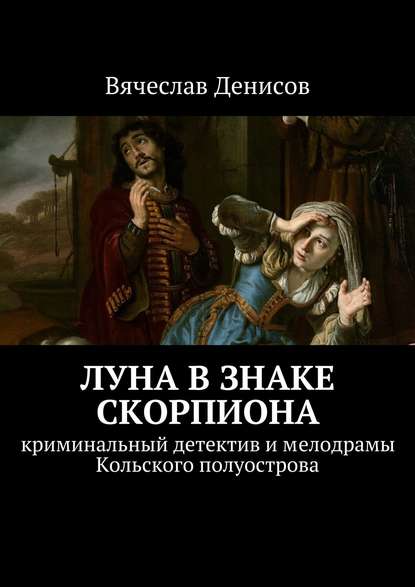 Луна в знаке Скорпиона. Криминальный детектив и мелодрамы Кольского полуострова — Вячеслав Денисов