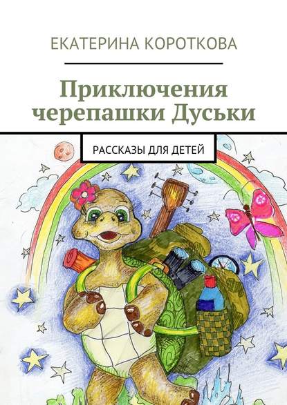 Приключения черепашки Дуськи. рассказы для детей — Екатерина Короткова