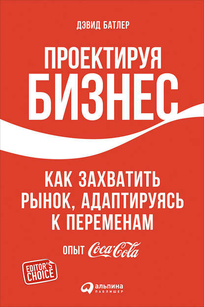 Проектируя бизнес: Как захватить рынок, адаптируясь к переменам. Опыт Coca-Cola - Дэвид Батлер