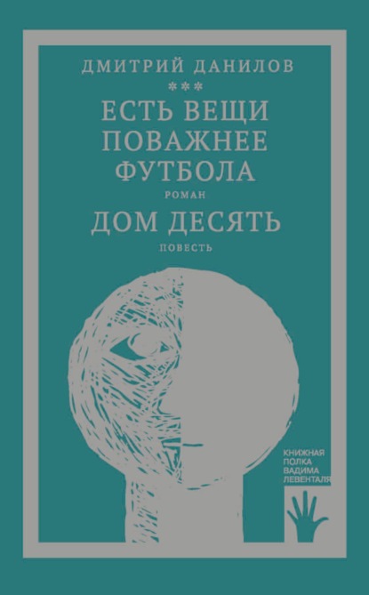 «Горизонтальное положение» и другая крупная проза. Том 3. Есть вещи поважнее футбола. Дом десять — Дмитрий Данилов