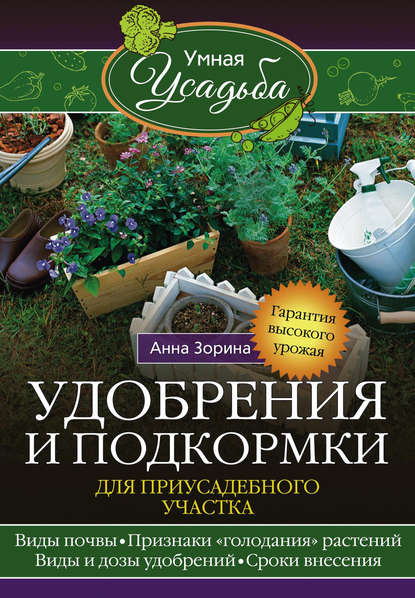 Удобрения и подкормка для приусадебного участка. Гарантия высокого урожая - Анна Зорина