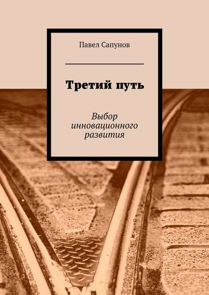 Третий путь. Выбор инновационного развития - Павел Сапунов