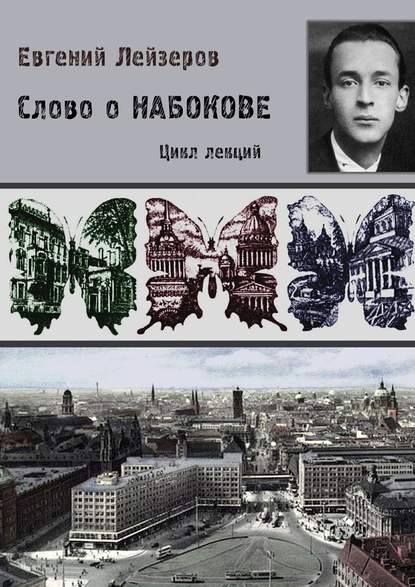 Слово о Набокове. Цикл лекций (13 лекций о сиринском «сквозняке из прошлого») - Евгений Лейзеров