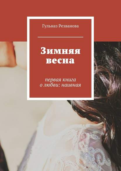 Зимняя весна. первая книга о любви: наивная - Гульназ Резванова