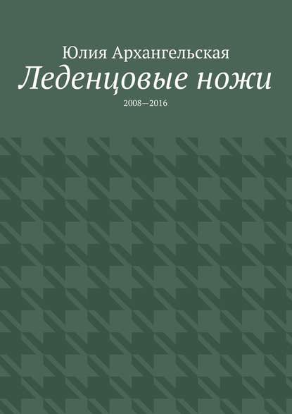 Леденцовые ножи. 2008—2016 - Юлия Архангельская