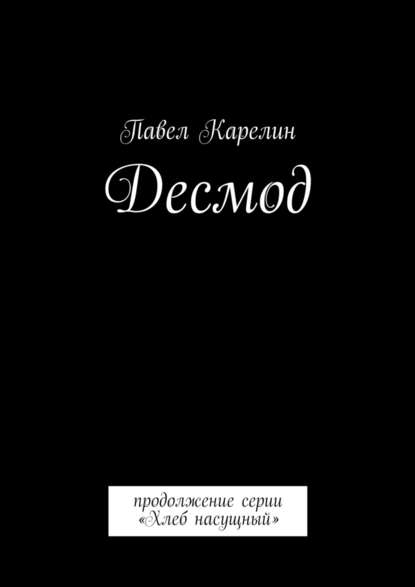 Десмод. Продолжение серии «Хлеб насущный» — Павел Карелин