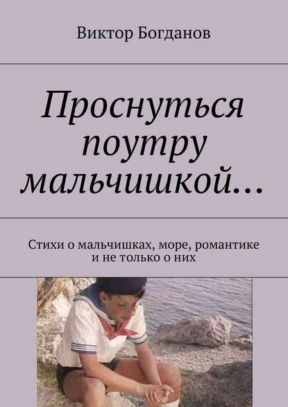 Проснуться поутру мальчишкой… Стихи о мальчишках, море, романтике и не только о них - Виктор Владимирович Богданов