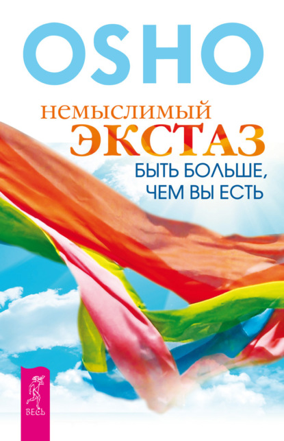 Немыслимый экстаз. Быть больше, чем вы есть — Бхагаван Шри Раджниш (Ошо)