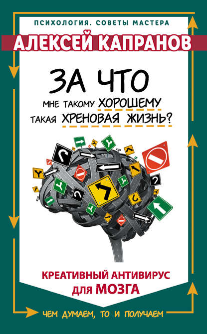 За что мне такому хорошему такая хреновая жизнь? Креативный антивирус для мозга — Алексей Капранов