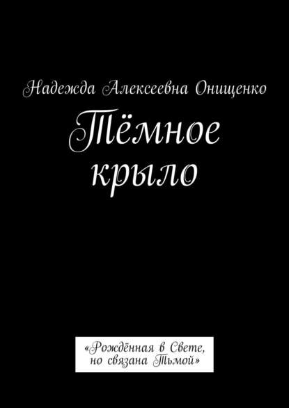 Тёмное крыло. «Рождённая в Свете, но связана Тьмой» - Надежда Алексеевна Онищенко