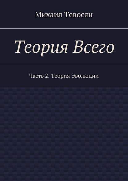 Теория Всего. Часть 2. Теория Эволюции - Михаил Тевосян