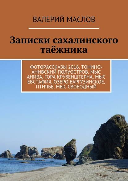 Записки сахалинского таёжника. Фоторассказы 2016. Тонино-Анивский полуостров. Мыс Анива, гора Крузенштерна, мыс Евстафия, озеро Баргузинское, Птичье, мыс Свободный - Валерий Михайлович Маслов