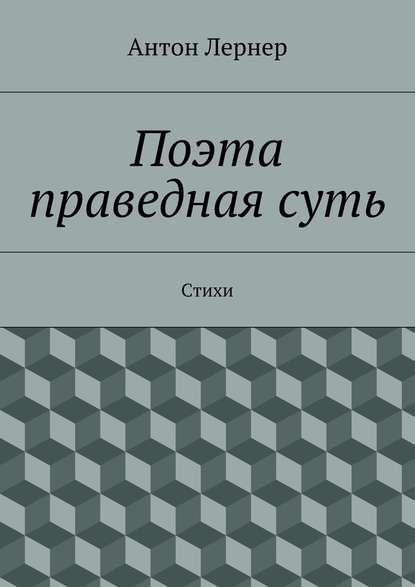 Поэта праведная суть. Стихи - Антон Лернер