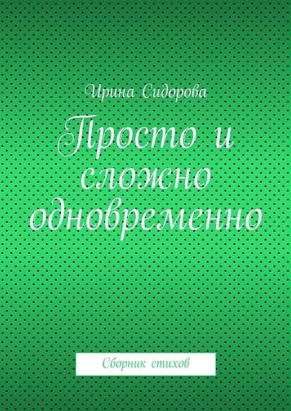 Просто и сложно одновременно. Сборник стихов - Ирина Сидорова