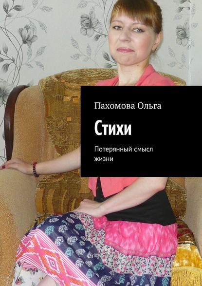 Стихи. Потерянный смысл жизни - Ольга Ивановна Пахомова