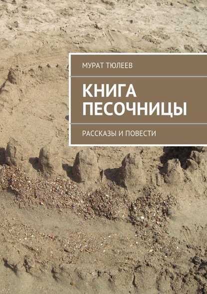 Книга песочницы. Рассказы и повести - Мурат Тюлеев