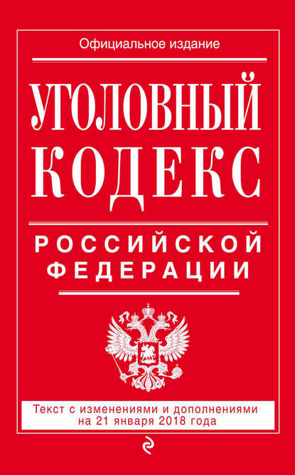 Уголовный кодекс Российской Федерации. Текст с изменениями и дополнениями на 21 января 2018 года - Группа авторов