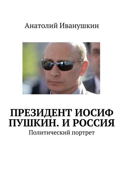 Президент Иосиф Пушкин. И Россия. Политический портрет - Анатолий Иванушкин