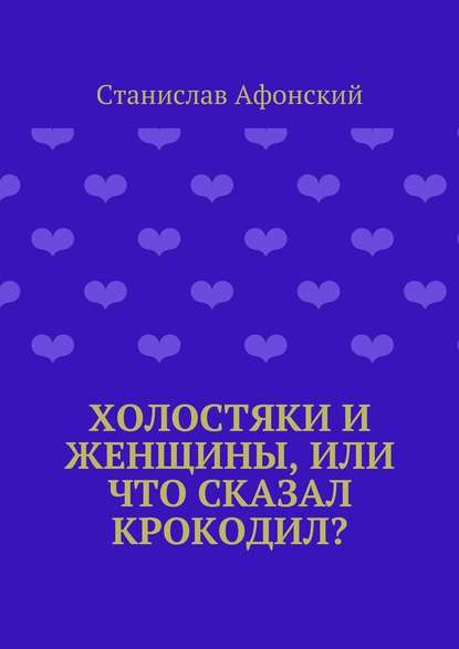 Холостяки и женщины, или Что сказал крокодил? - Станислав Афонский