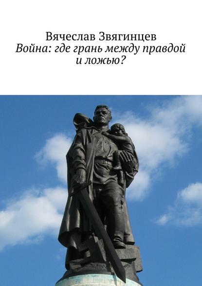 Война: где грань между правдой и ложью? — Вячеслав Звягинцев