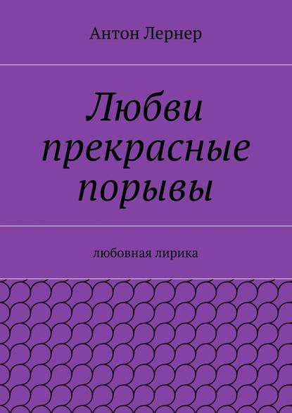 Любви прекрасные порывы. Любовная лирика - Антон Лернер