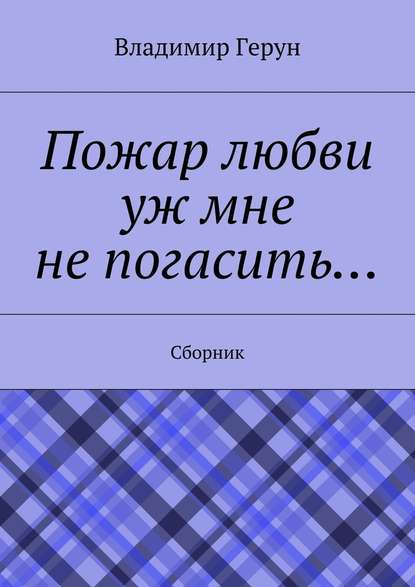 Пожар любви уж мне не погасить… Сборник - Владимир Герун